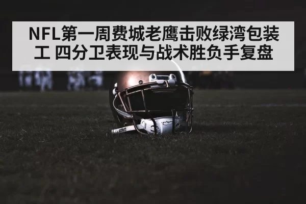 NFL第一周费城老鹰击败绿湾包装工 四分卫表现与战术胜负手复盘