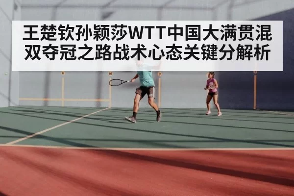 王楚钦孙颖莎WTT中国大满贯混双夺冠之路战术心态关键分解析